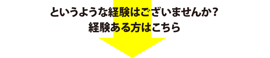 というような経験はございませんか？経験ある方はこちら