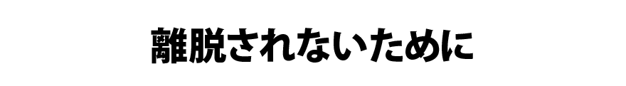 離脱されないために