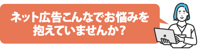 ネット広告でこんなお悩みを抱えていませんか?