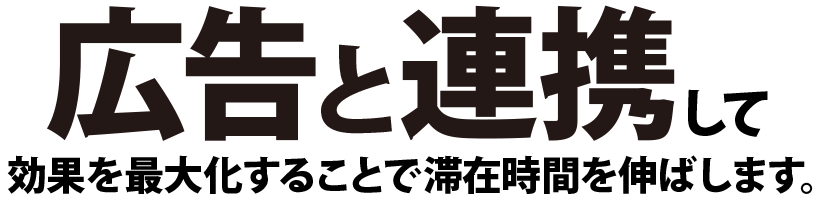 広告と連携して効果を最大化することで滞在時間を伸ばします。