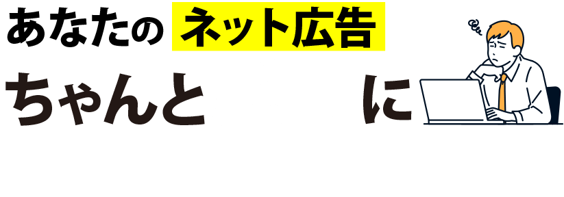 あなたのネット広告ちゃんと成果に繋がっていますか？