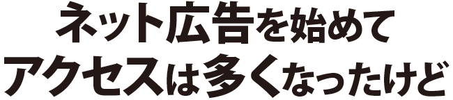 ネット広告を始めてアクセスは多くなったけど